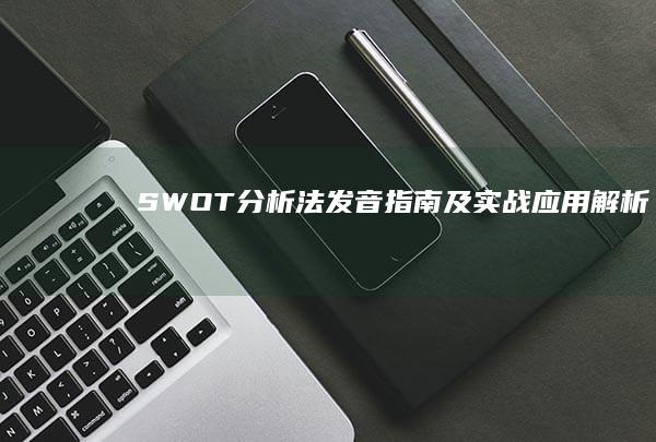 SWOT分析法发音指南及实战应用解析