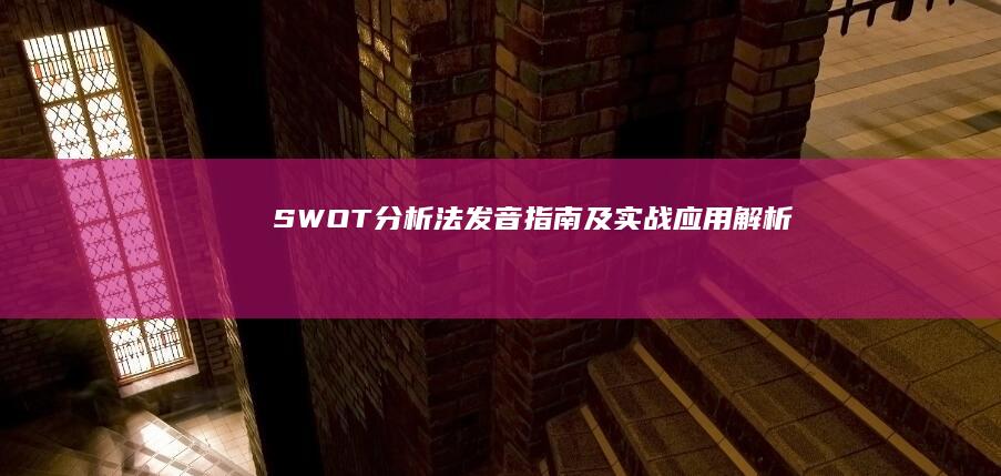 SWOT分析法发音指南及实战应用解析