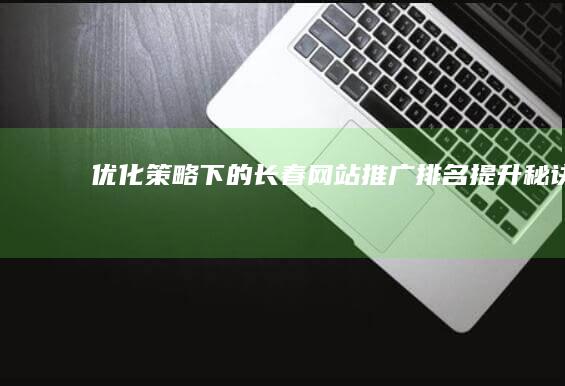 优化策略下的长春网站推广排名提升秘诀